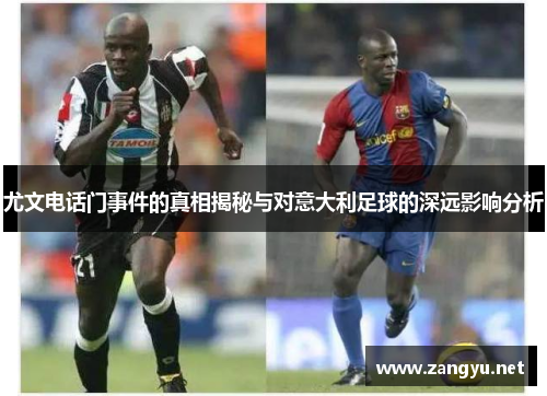 尤文电话门事件的真相揭秘与对意大利足球的深远影响分析