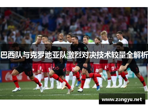 巴西队与克罗地亚队激烈对决技术较量全解析